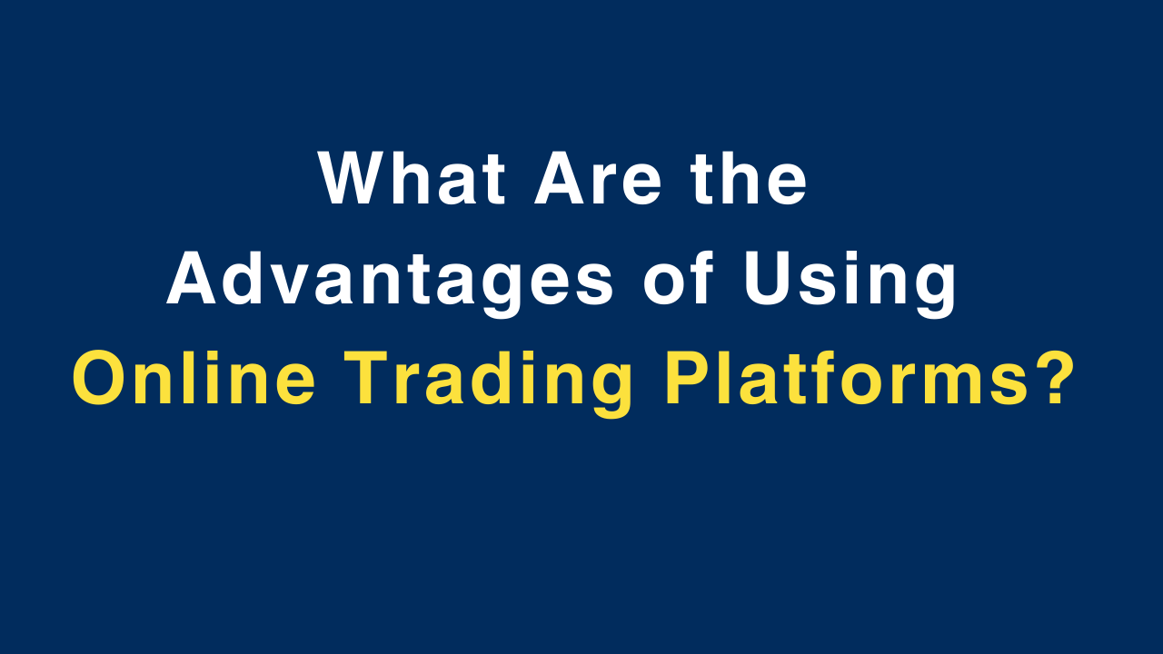 What Are the Advantages of Using Online Trading Platforms?