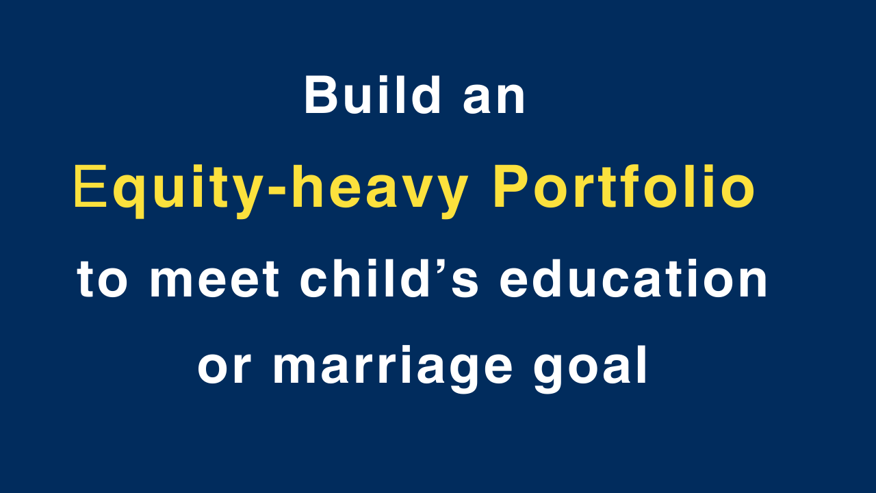 Build an equity-heavy portfolio to meet child’s education or marriage goal